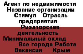 Агент по недвижимости › Название организации ­ Стимул › Отрасль предприятия ­ Риэлторская деятельность › Минимальный оклад ­ 120 000 - Все города Работа » Вакансии   . Крым,Бахчисарай